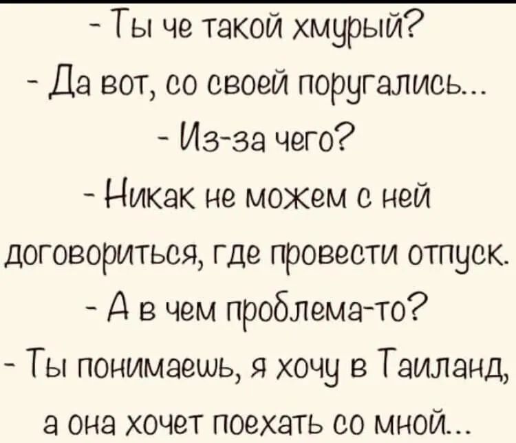Ты че такой хмурый Да вот со своей поругались Из за чего Никак не можем с ней договориться где провести отпуск Д в чем проблемато Ты понимаешь я хочу в Таиланд а она хочет поехать со мной