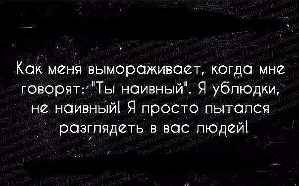 Как меня вымораживает когда мне говорятТы наивный Я ублюдки не наивный Я просто пытался разглядеть в вас людей _