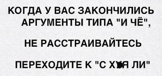 КОГДА У ВАС ЗАКОНЧИЛИСЬ АРГУМЕНТЫ ТИПА И ЧЁ НЕ РАССТРАИВАЙТЕСЬ ПЕРЕХОДИТЕ К С ХЯ ЛИ