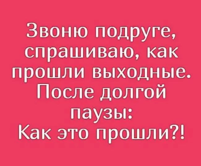 Звоню подруге спрашиваю как прошли выходные После долгой паузы Как это прошли