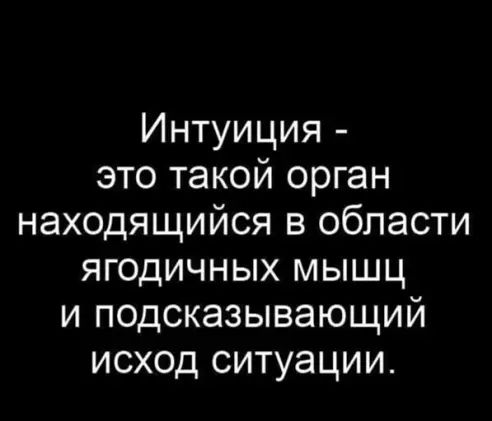 Интуиция это такой орган находящийся в области ягодичных мышц и подсказывающий исход ситуации