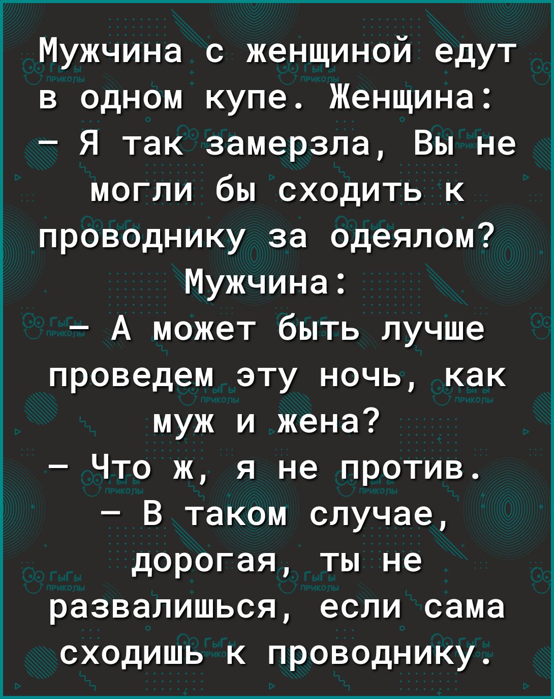 Мужчина с женщиной едут в одном купе Женщина Я так замерзла Вы не могли бы сходить к проводнику за одеялом Мужчина А может быть лучше проведем эту ночь как муж и жена Что ж я не против В таком случае дорогая ты не развалишься если сама сходишь к проводнику