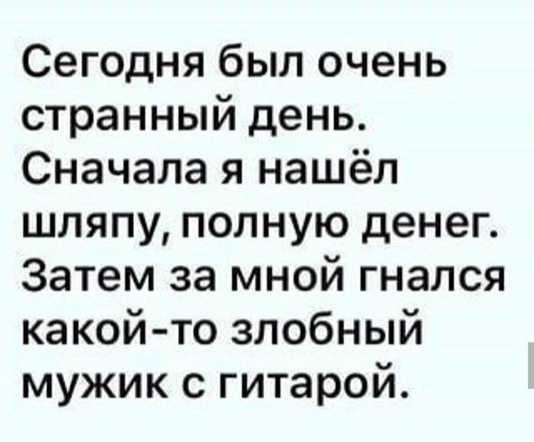 Сегодня был очень странный день Сначала я нашёл шляпу полную денег Затем за мной гнался какойто злобный мужик с гитарой