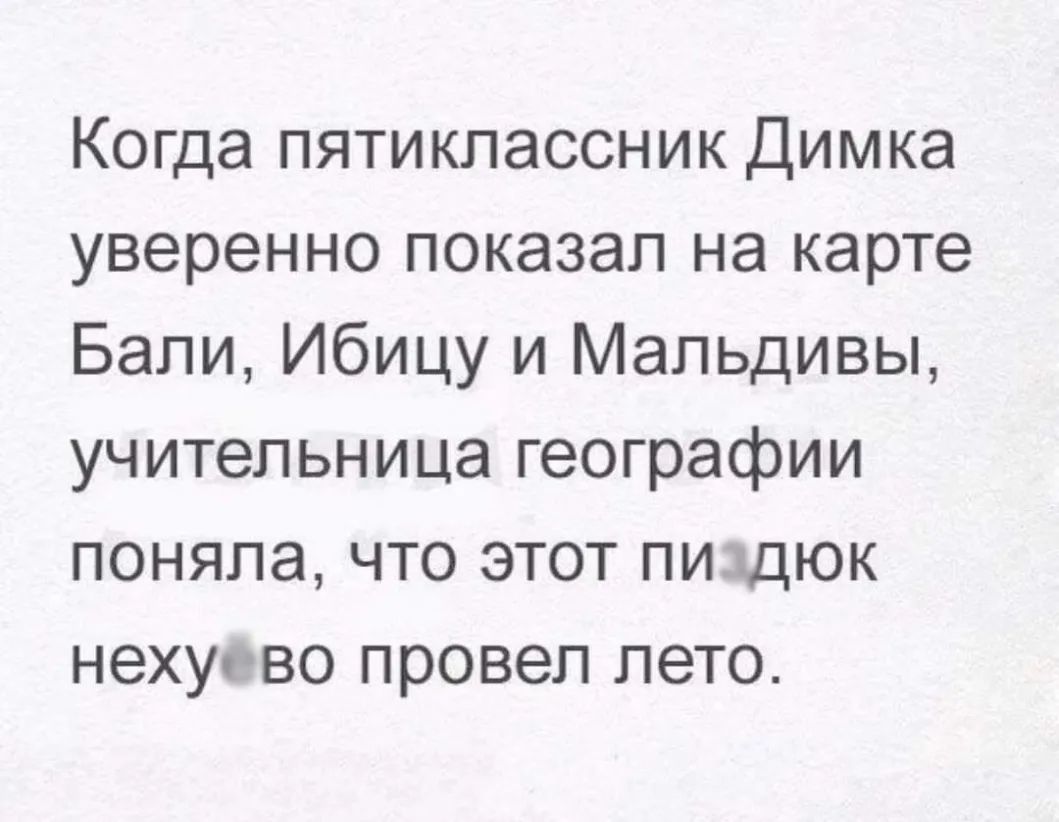Когда пятиклассник Димка уверенно показал на карте Бали Ибицу и Мальдивы учительница географии поняла что этот пищюк нехус во провел лето
