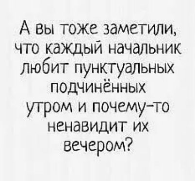 А вы тоже заметили что каждый начальник любит пунпудльных подчинённых утром и почему то ненавидит их вечером