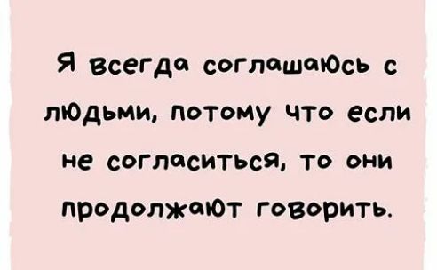 Я Всегда согпешоЮсь с ЛЮДЬМИ Потому что если не сОГЛЙсИТЬсЯ ТО ОНИ продолжаЮт говорить