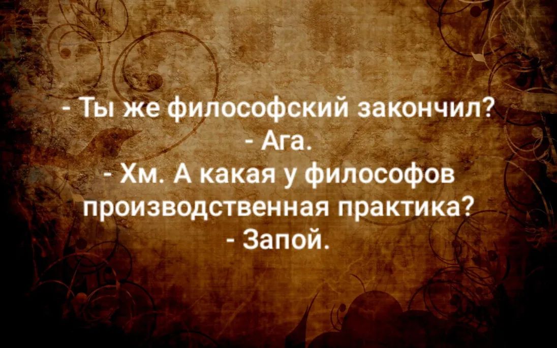 Ты же философский закончил Ага Хм А какая у философов производственная практика Запой