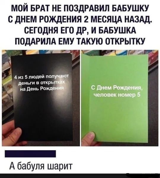 МОИ БРАТ НЕ ПОЗДРАВИЛ БАБУШКУ С ДНЕМ РОЖДЕНИЯ 2 МЕСЯЦА НАЗАД СЕГОДНЯ ЕГО ДР И БАБУШКА ПОДАРИЛА ЕМУ ТАКУЮ ОТКРЫТКУ 4 из 5 людей ппп деньги в открь на день Рожде _ А бабуля шарит