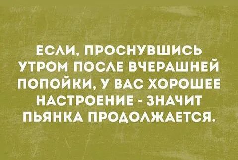 ЕСАИ проснувшись утром ПОСАЕ вчемшнвй попойки у ВАС хороше НАСТРОЕНИЕ ЗНАЧИТ пьяниц ПРОАОАЖАЕТСЯ