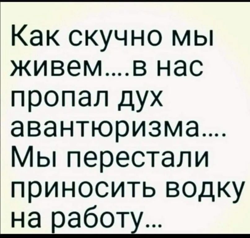 Как скучно мы живемв нас пропал дух авантюризма Мы перестали приносить водку на работу