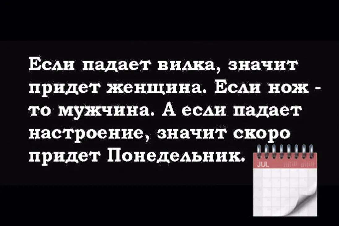 Если падает вилка значит придет женщина Есди нож то мужчина А если падает настроение значит скоро придет Понедельник