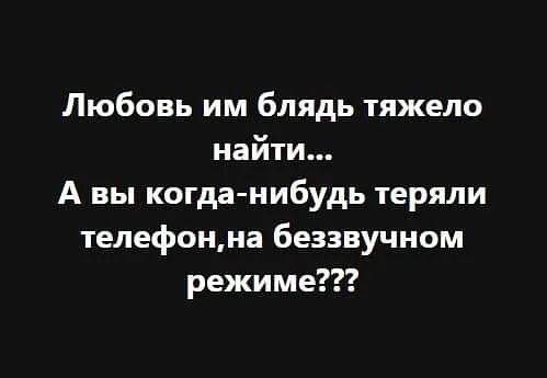 Любовь им блядь тяжело найти А вы когда нибудь теряли телефонна беззвучном режиме