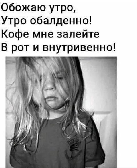 Обожаю утро Утро обалденно Кофе мне залейте В рот и внутривенно