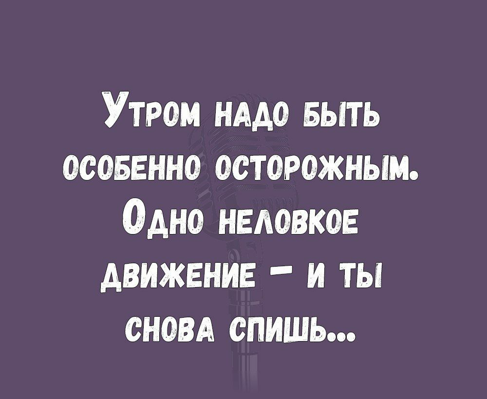 Утром нддо выть осоыгнно осторожным Одно неловкое движение и ты сном спишь