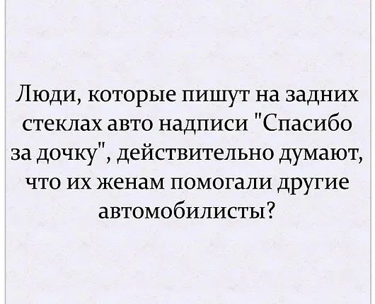 Люди которые пишут на задних стеклах авто надписи Спасибо за дочку действительно думают что их женам помогали другие автомобилисты