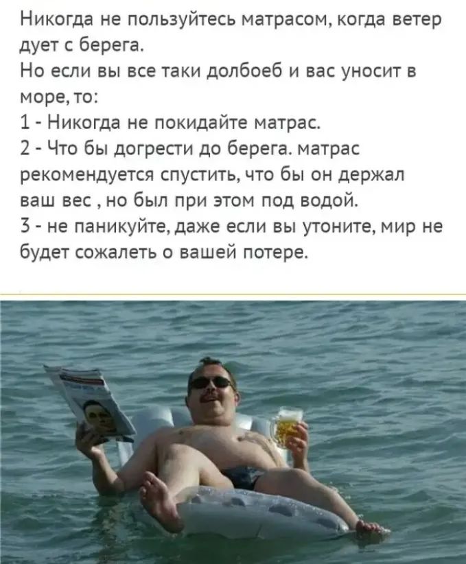 Никогда не пользуйтесь матрасом когда ветер дует с берега Но если вы все таки долбоеб и вас уносит в морето 1 Никогда не покидайте матрас 2 Что бы догрести до берега матрас рекомендуется спустить что бы он держал ваш вес но был при этом под водой 3 не паникуйте даже если вы утоните мир не будет сожалеть о вашей потере