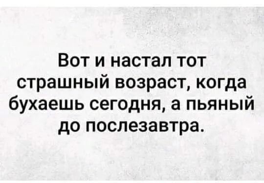 Вот и настал тот страшный возраст когда бухаешь сегодня а пьяный до послезавтра