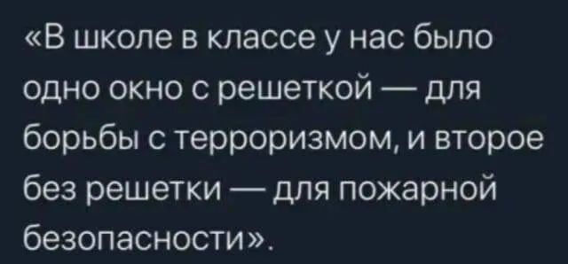 В школе в классе у нас было одно окно с решеткой для борьбы с терроризмом и второе без решетки для пожарной безопасности