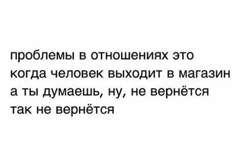 проблемы в отношениях это когда человек выходит в магазин а ты думаешь ну не вернётся так не вернётся
