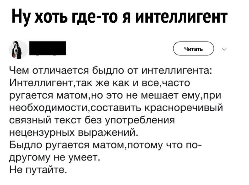 НУ ХОТЬ где то Я ИНТЕЛЛИГЕНТ _ Чем отличается быдло от интеллигента Интеллигентта же как и всечасто ругается матомно это не мешает емупри необходимостисоставить красноречивый связный текст без употребления нецензурных выражений Быдло ругается матомпотому что по другому не умеет Не путайте
