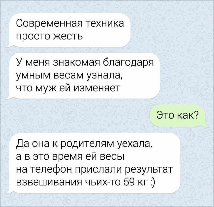Современная техника просто жесть У меня знакомая благодаря умным весам узнала что муж ей изменяет Это как Да она к родителям уехала а в это время ей весы на телефон прислали результат взвешивания чьих то 59 кг