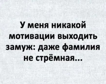 У меня никакой мотивации выходить замуж даже фамилия не стрёмная