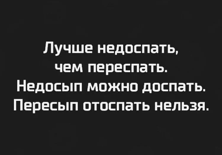 ЛУЧШЕ НЕДОСПЗТЬ ЧЕМ ПЕПЕСПЗТЬ НЕДОСЫП МОЖНО дОСПЗТЬ Пересып ОТОЕПЗТЬ НЕЛЬЗЯ
