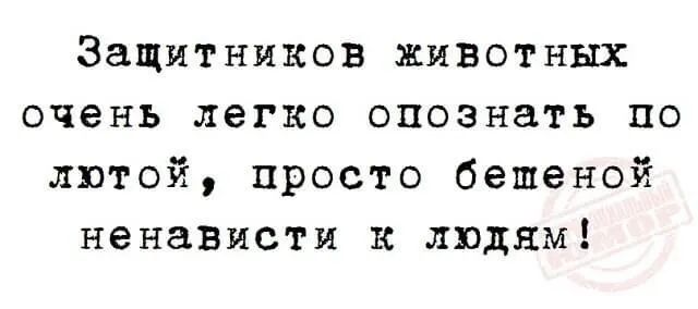Защитников животных очень легко опознать по лютой просто бешеной ненависти к людям