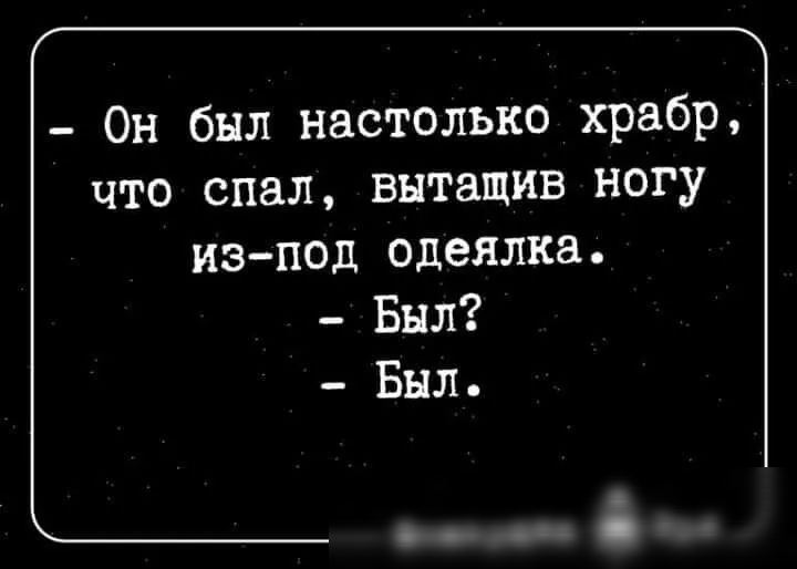 Он был настолько храбр что спал вытащив ногу изпод одеялка Был Был