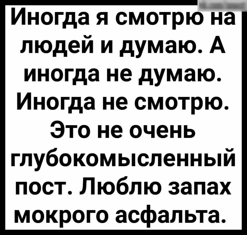 Иногда я смотрю на людей и думаю А иногда не думаю Иногда не смотрю Это не очень глубокомысленный пост Люблю запах мокрого асфальта
