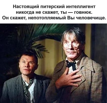 Настоящий питерский интеллигент никогда не скажет ты говнюк Он скажет непотпппяемый Вы человечище