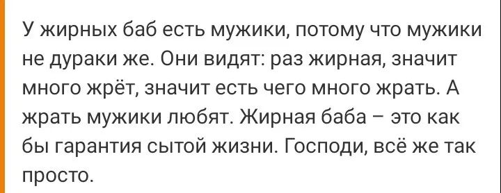 У жирных баб есть мужики потому что мужики не дураки же Они видят раз жирная значит много жрёт значит есть чего много жрать А жрать мужики любят Жирная баба это как бы гарантия сытой жизни Господи все же так просто