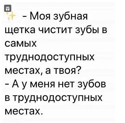 Б Моя зубная щетка чистит зубы в самых труднодоступных местах а твоя А у меня нет зубов в труднодоступных местах