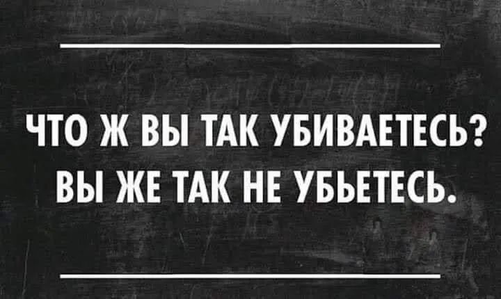 ЧТО Ж ВЫ ТАК УБИВАЕТЕСЬ ВЫ ЖЕ ТАК НЕ УБЬЕТЕСЬ