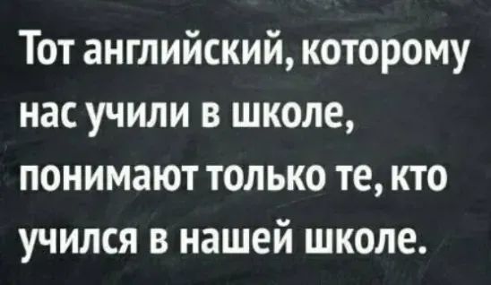 Тот английский которому нас учили в школе понимают только те кто учился в нашей школе