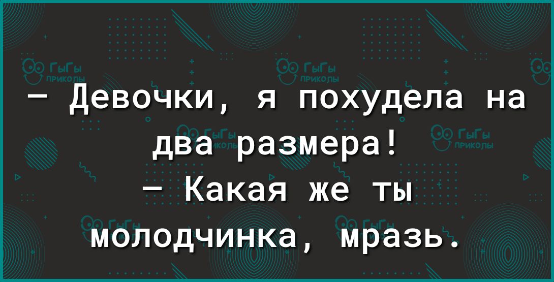 Девочки я похудела на два размера Какая же ты молодчинка мразь