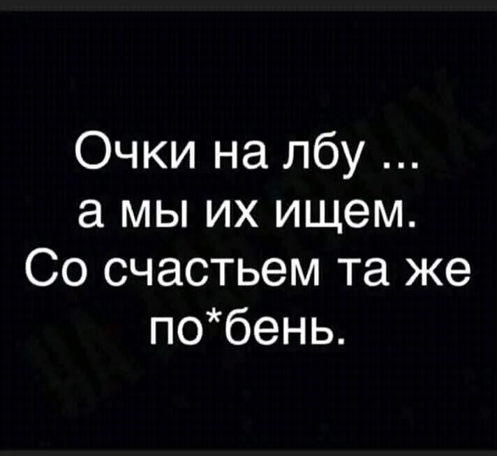 Очки на лбу а мы их ищем Со счастьем та же побень