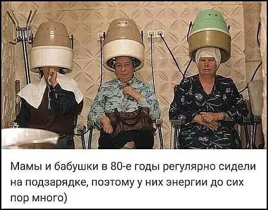 Мамы и бабушки в 80е годы регулярно сидели на подзарядке поэтому у них энергии до сих пор много