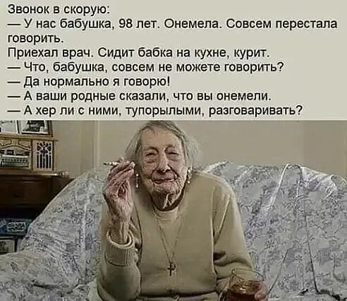 Звонок в скорую У нас бабушка 98 пет Онемела Совсем перестала говорить Приехал врач Сидит бабка на кухне курит Что бабушка совсем не можете говорить да нормально и говорю А наши родные сказали что вы онемепи А хер ли с ним тупорылыми разговаривать 1