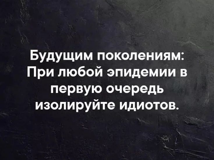 Будущим поколениям При любой эпидемии в первую очередь изолируйте идиотов