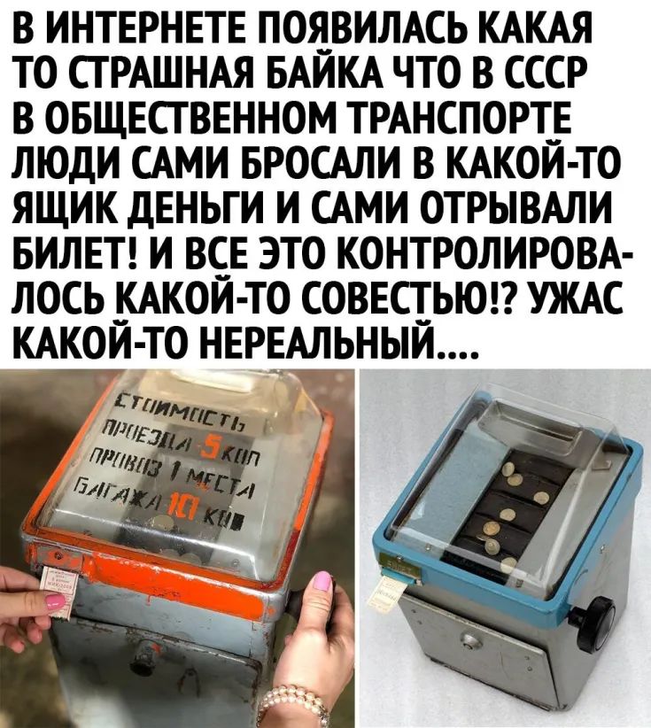 В ИНТЕРНЕТЕ ПОЯВИЛАСЬ КАКАЯ ТО СТРАШНАЯ БАИКА ЧТО В СССР В ОБЩЕСТВЕННОМ ТРАНСПОРТЕ ЛЮДИ САМИ БРОСАЛИ В КАКОИ ТО ЯЩИК дЕНЬГИ И САМИ ОТРЫВАЛИ БИЛЕТ И ВСЕ ЭТО КОНТРОЛИРОВА ЛОСЬ _КАКОЙ ТО СОВЕСТЬЮ УЖАС КАКОЙ ТО НЕРЕАЛЬНЬЙ