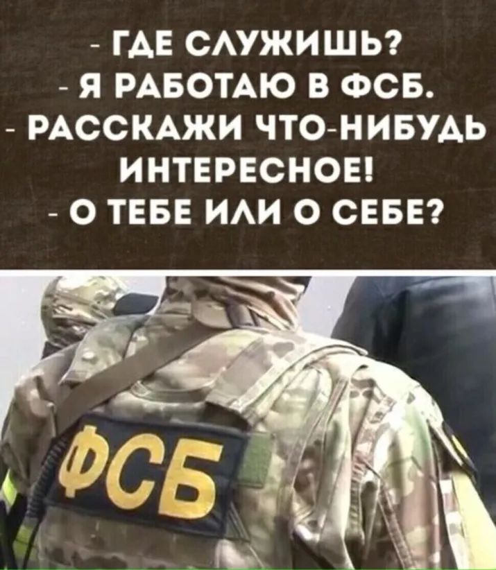 ГАЕ САУЖИШЬ Я РАБОТАЮ В ФСБ РАССКАЖИ ЧТОНИБУАЬ ИНТЕРЕСНОЕ О ТЕБЕ ИАИ О СЕБЕ