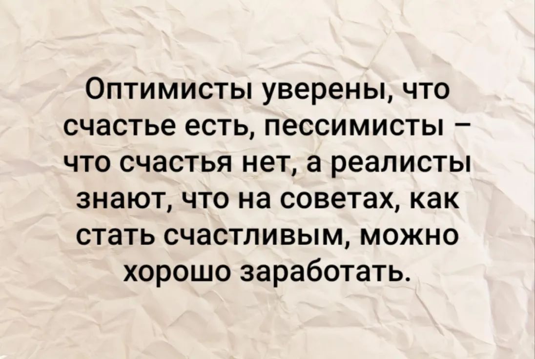 Оптимисты уверены что счастье есть пессимисты что счастья нет а реалисты знают что на советах как стать счастливым можно хорошо заработать