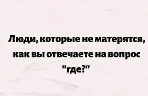 Люди которые не матерится как вы отвечаете на вопрос где