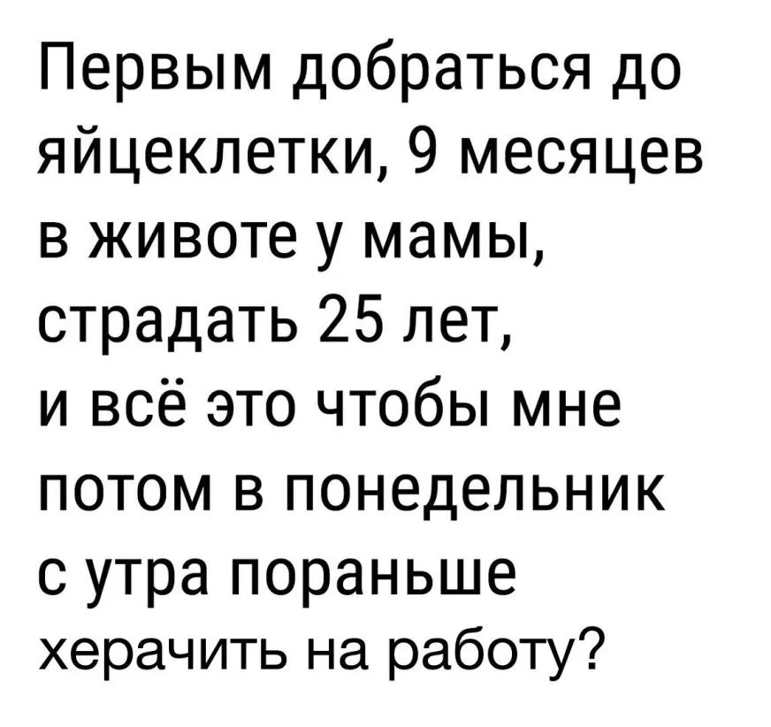 Первым добраться до яйцеклетки9иесяцев в животе у мамы страдать 25 лет ьтвсёэточтобЬмне потом в понедельник с утра пораньше херачить на работу