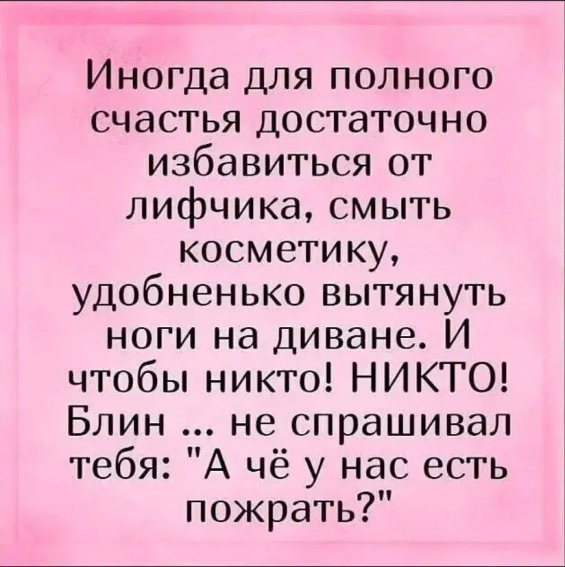 Иногда для полного счастья достаточно избавиться от лифчика смыть косметику удобненько вытянуть ноги на диване И чтобы никто НИКТО Блин не спрашивал тебя А чё у нас есть пожрать