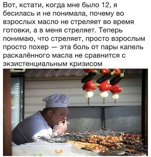 Вот кстати когда мне было 12 я бесилась и не понимала почему во взрослых масло не стреляет во время готовки а в меня стреляет Теперь ПОНИМЗЮ ЧТО стреляет ПРОСТО ВЗРОСЛЫМ просто похер эта боль от пары капель раскалённого масла не СРЗВНИТСЯ С ЭКЗИСТеНЦИЗЛЬНЫМ Кризисом