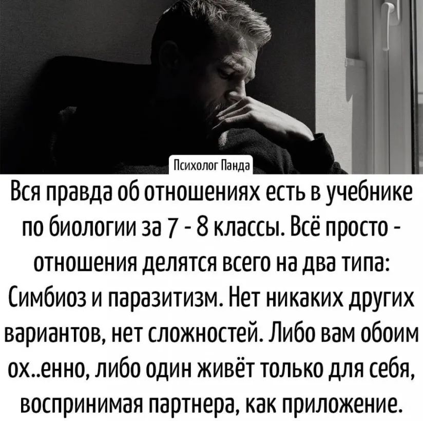 Психолог Панда Вся правда об отношениях есть в учебнике по биологии за 7 8 классы Всё просто отношения делятся всего на два типа Симбиоз и паразитизм Нет никаких других вариантов нет сложностей Либо вам обоим охенно либо один живёт только для себя воспринимая партнера как приложение