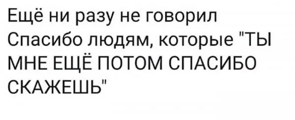 Ещё ни разу не говорил Спасибо людям которые ТЫ МНЕ ЕЩЁ ПОТОМ СПАСИБО СКАЖЕШЬ