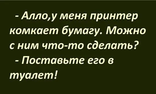 Алло у меня принтер комкает бумагу Можно с ним что то сделать Поставьте его в туалет